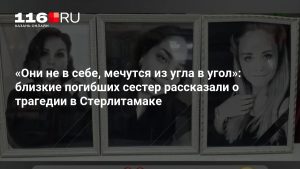 «Они не в себе, мечутся из угла в угол»: близкие погибших сестер рассказали о трагедии в Стерлитамаке