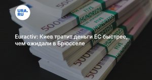Euractiv: Киев тратит деньги ЕС быстрее, чем ожидали в Брюсселе