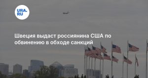 Швеция выдаст россиянина США по обвинению в обходе санкций