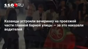 Казанцы устроили вечеринку на проезжей части главной барной улицы — за это наказали водителей