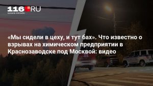 «Мы сидели в цеху, и тут бах». Что известно о взрывах на химическом предприятии в Краснозаводске под Москвой: видео